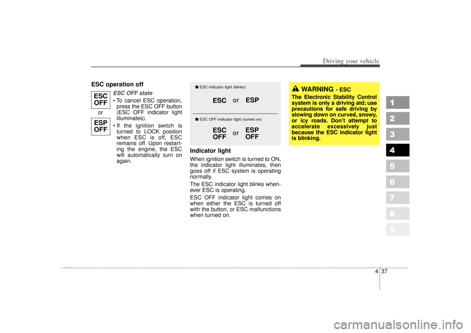 KIA Sportage 2007 JE_ / 2.G Owners Manual 437
Driving your vehicle
1
2
3
4
5
6
7
8
9
ESC operation off
ESC OFF state To cancel ESC operation,press the ESC OFF button
(ESC OFF indicator light
illuminates).
If the ignition switch is turned t KIA Sportage 2007 JE_ / 2.G Owners Manual 437
Driving your vehicle
1
2
3
4
5
6
7
8
9
ESC operation off
ESC OFF state To cancel ESC operation,press the ESC OFF button
(ESC OFF indicator light
illuminates).
If the ignition switch is turned t