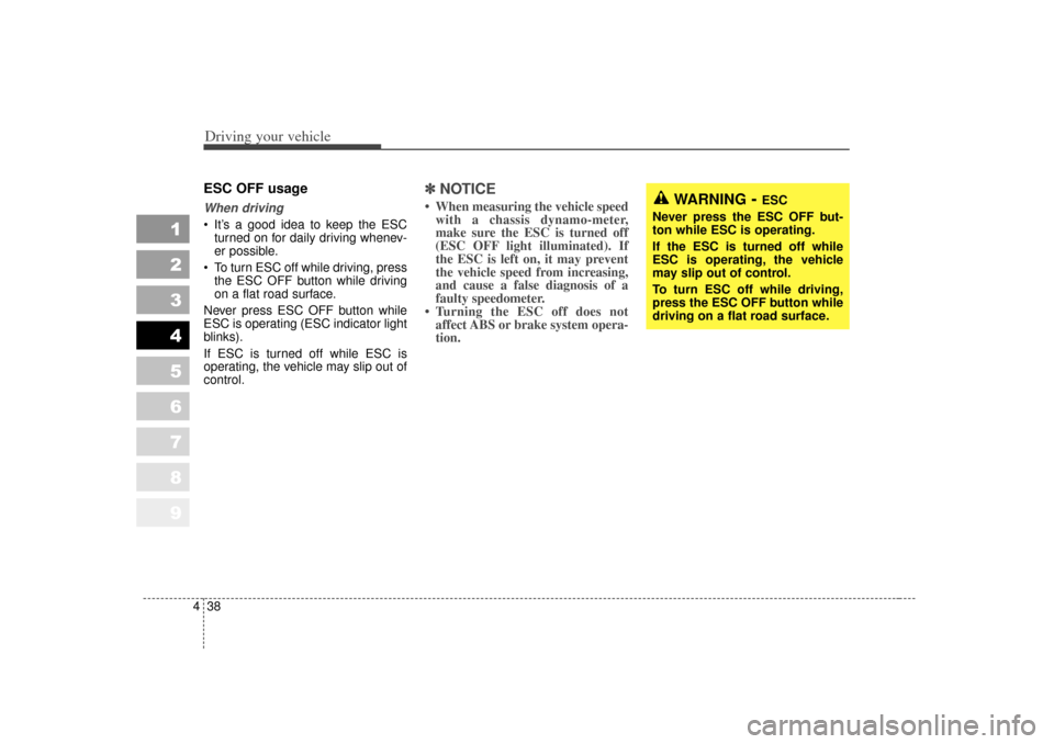 KIA Sportage 2007 JE_ / 2.G Owners Manual Driving your vehicle38
4
1
2
3
4
5
6
7
8
9
ESC OFF usageWhen driving It’s a good idea to keep the ESC
turned on for daily driving whenev-
er possible.
 To turn ESC off while driving, press the ESC