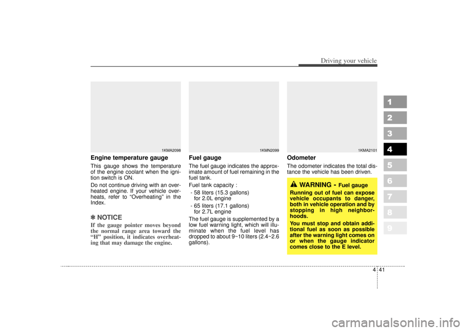 KIA Sportage 2007 JE_ / 2.G Owners Manual 441
Driving your vehicle
1
2
3
4
5
6
7
8
9
Engine temperature gauge  This gauge shows the temperature
of the engine coolant when the igni-
tion switch is ON.
Do not continue driving with an over-
heat