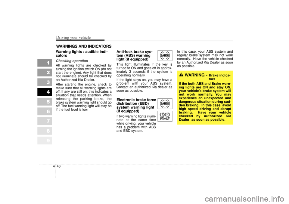 KIA Sportage 2007 JE_ / 2.G Owners Manual Driving your vehicle46
4
1
2
3
4
5
6
7
8
9
Warning lights / audible indi-
cators Checking operation All warning lights are checked by
turning the ignition switch ON (do not
start the engine). Any ligh