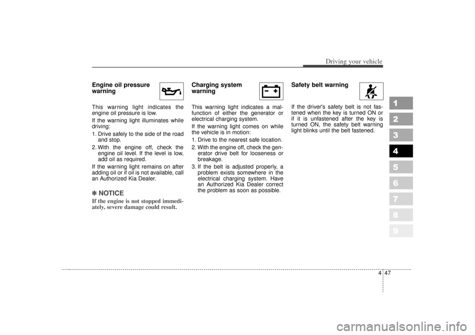 KIA Sportage 2007 JE_ / 2.G Owners Manual 447
Driving your vehicle
1
2
3
4
5
6
7
8
9
Engine oil pressure
warning  This warning light indicates the
engine oil pressure is low.
If the warning light illuminates while
driving:
1. Drive safely to 