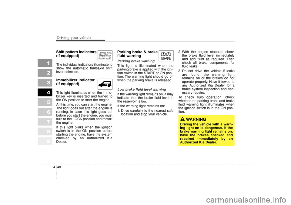 KIA Sportage 2007 JE_ / 2.G Owners Manual Driving your vehicle48
4
1
2
3
4
5
6
7
8
9
Shift pattern indicators
(if equipped)The individual indicators illuminate to
show the automatic transaxle shift
lever selection.Immobilizer indicator
(if e KIA Sportage 2007 JE_ / 2.G Owners Manual Driving your vehicle48
4
1
2
3
4
5
6
7
8
9
Shift pattern indicators
(if equipped)The individual indicators illuminate to
show the automatic transaxle shift
lever selection.Immobilizer indicator
(if e