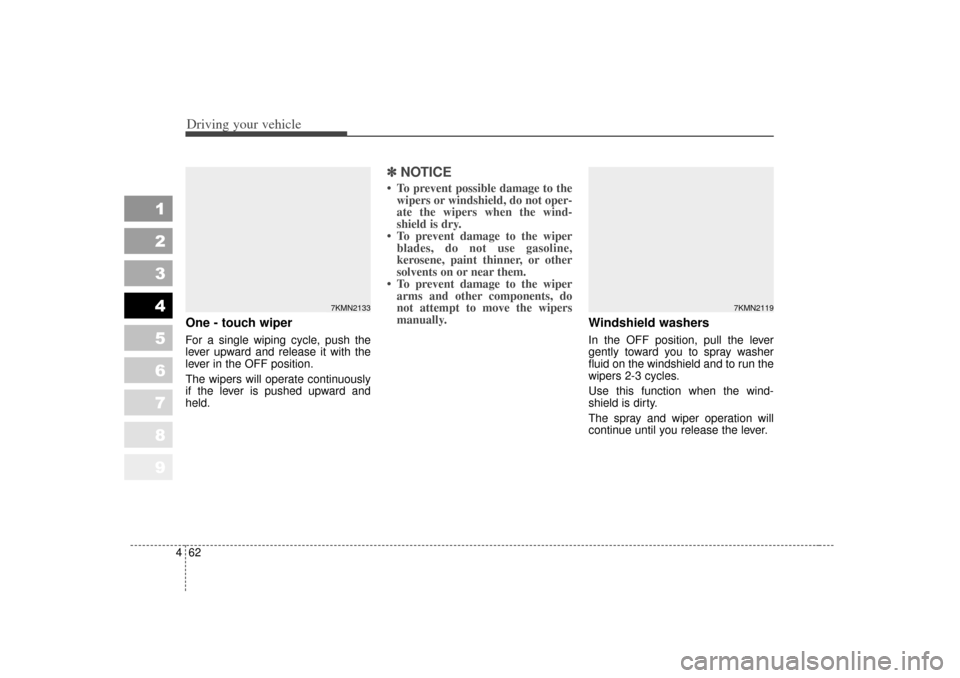 KIA Sportage 2007 JE_ / 2.G Owners Manual Driving your vehicle62
4
1
2
3
4
5
6
7
8
9
One - touch wiper  For a single wiping cycle, push the
lever upward and release it with the
lever in the OFF position.
The wipers will operate continuously
i