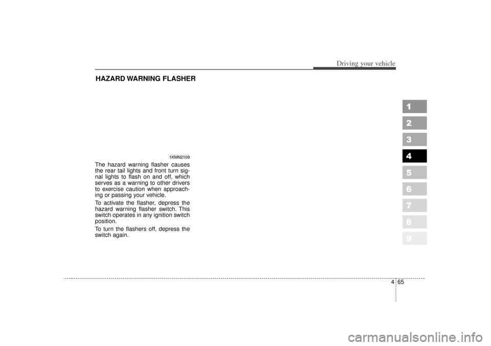 KIA Sportage 2007 JE_ / 2.G Owners Manual 465
Driving your vehicle
1
2
3
4
5
6
7
8
9
The hazard warning flasher causes
the rear tail lights and front turn sig-
nal lights to flash on and off, which
serves as a warning to other drivers
to exer
