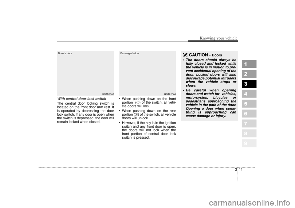 KIA Sportage 2007 JE_ / 2.G Owners Manual 311
Knowing your vehicle
1
2
3
4
5
6
7
8
9
With central door lock switchThe central door locking switch is
located on the front door arm rest. It
is operated by depressing the door
lock switch. If any