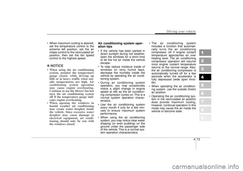 KIA Sportage 2007 JE_ / 2.G Owners Manual 473
Driving your vehicle
1
2
3
4
5
6
7
8
9
 When maximum cooling is desired,set the temperature control to the
extreme left position, set the air
intake control to the recirculated air
position, then