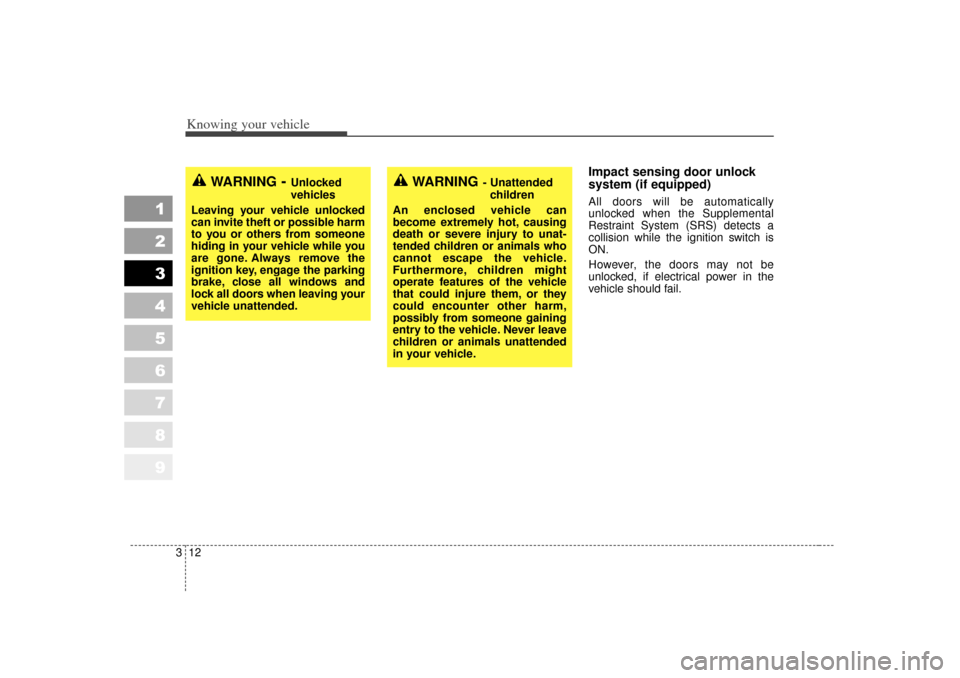 KIA Sportage 2007 JE_ / 2.G Owners Manual Knowing your vehicle12
3
1
2
3
4
5
6
7
8
9
Impact sensing door unlock
system (if equipped)All doors will be automatically
unlocked when the Supplemental
Restraint System (SRS) detects a
collision whil