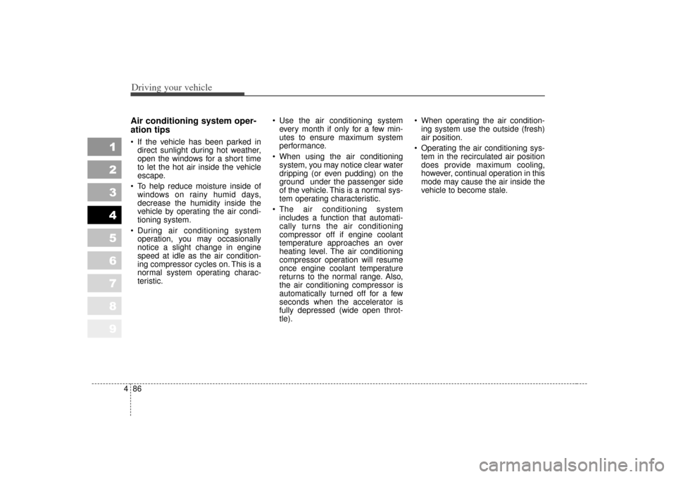 KIA Sportage 2007 JE_ / 2.G Owners Manual Driving your vehicle86
4
1
2
3
4
5
6
7
8
9
Air conditioning system oper-
ation tips   If the vehicle has been parked in
direct sunlight during hot weather,
open the windows for a short time
to let th