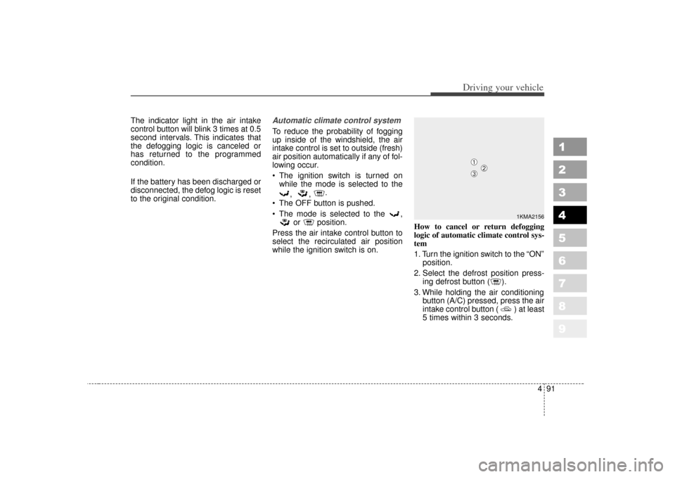 KIA Sportage 2007 JE_ / 2.G Owners Manual 491
Driving your vehicle
1
2
3
4
5
6
7
8
9
The indicator light in the air intake
control button will blink 3 times at 0.5
second intervals. This indicates that
the defogging logic is canceled or
has r KIA Sportage 2007 JE_ / 2.G Owners Manual 491
Driving your vehicle
1
2
3
4
5
6
7
8
9
The indicator light in the air intake
control button will blink 3 times at 0.5
second intervals. This indicates that
the defogging logic is canceled or
has r