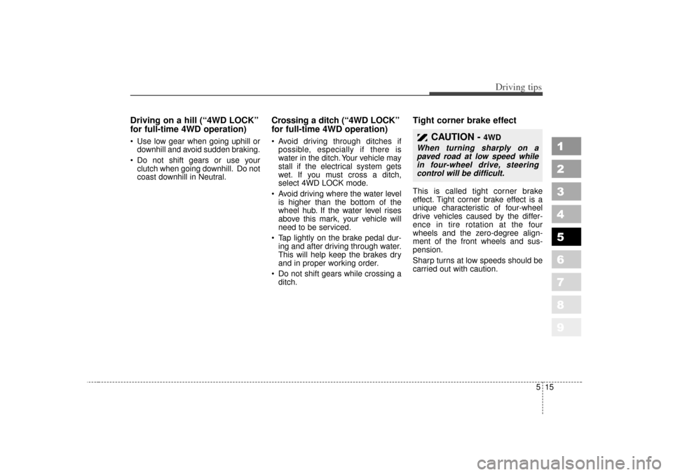 KIA Sportage 2007 JE_ / 2.G Owners Manual 515
Driving tips
1
2
3
4
5
6
7
8
9
Driving on a hill (“4WD LOCK”
for full-time 4WD operation) Use low gear when going uphill ordownhill and avoid sudden braking.
 Do not shift gears or use your 