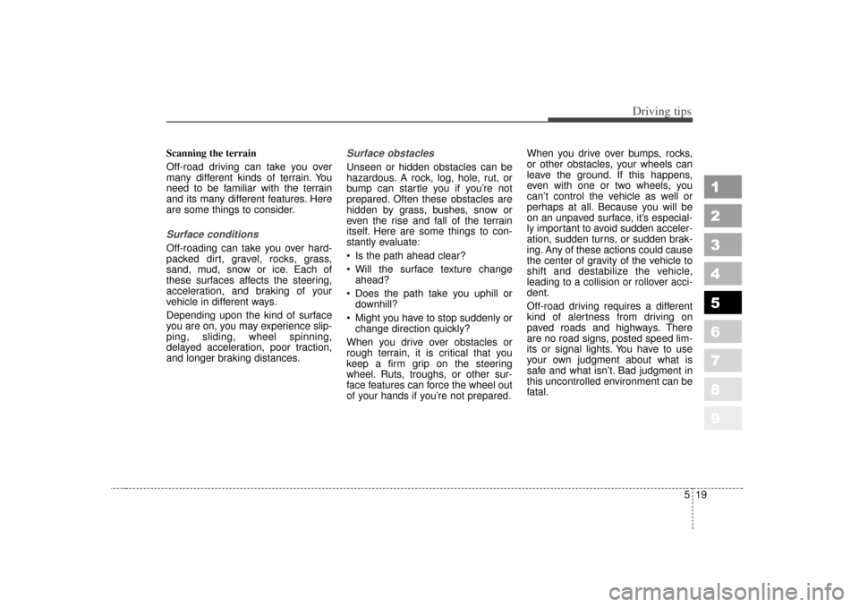 KIA Sportage 2007 JE_ / 2.G Owners Manual 519
Driving tips
1
2
3
4
5
6
7
8
9
Scanning the terrain
Off-road driving can take you over
many different kinds of terrain. You
need to be familiar with the terrain
and its many different features. He