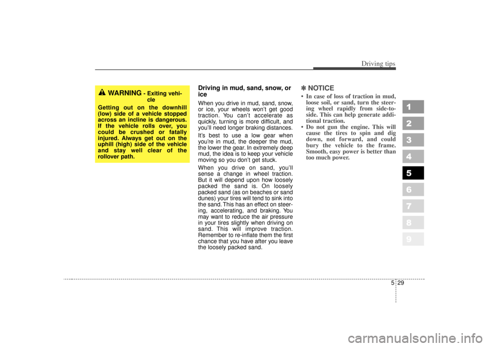 KIA Sportage 2007 JE_ / 2.G Owners Manual 529
Driving tips
1
2
3
4
5
6
7
8
9
Driving in mud, sand, snow, or
iceWhen you drive in mud, sand, snow,
or ice, your wheels won’t get good
traction. You can’t accelerate as
quickly, turning is mor