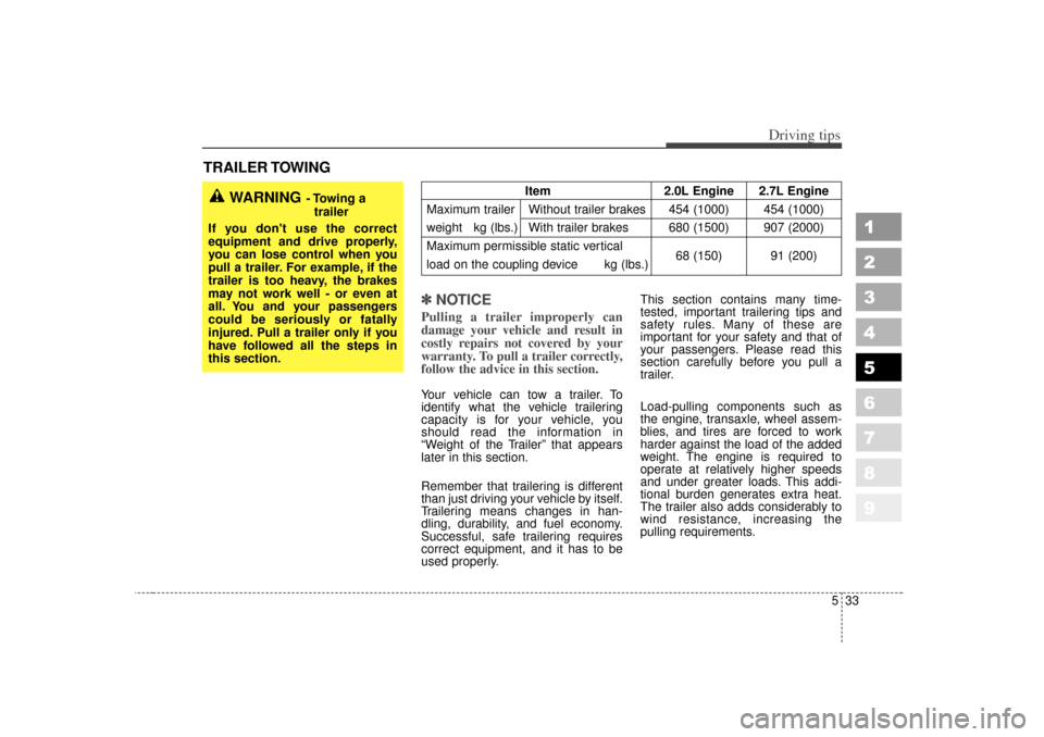 KIA Sportage 2007 JE_ / 2.G Owners Manual 533
Driving tips
1
2
3
4
5
6
7
8
9
TRAILER TOWING✽ ✽NOTICE
Pulling a trailer improperly can
damage your vehicle and result in
costly repairs not covered by your
warranty. To pull a trailer correct