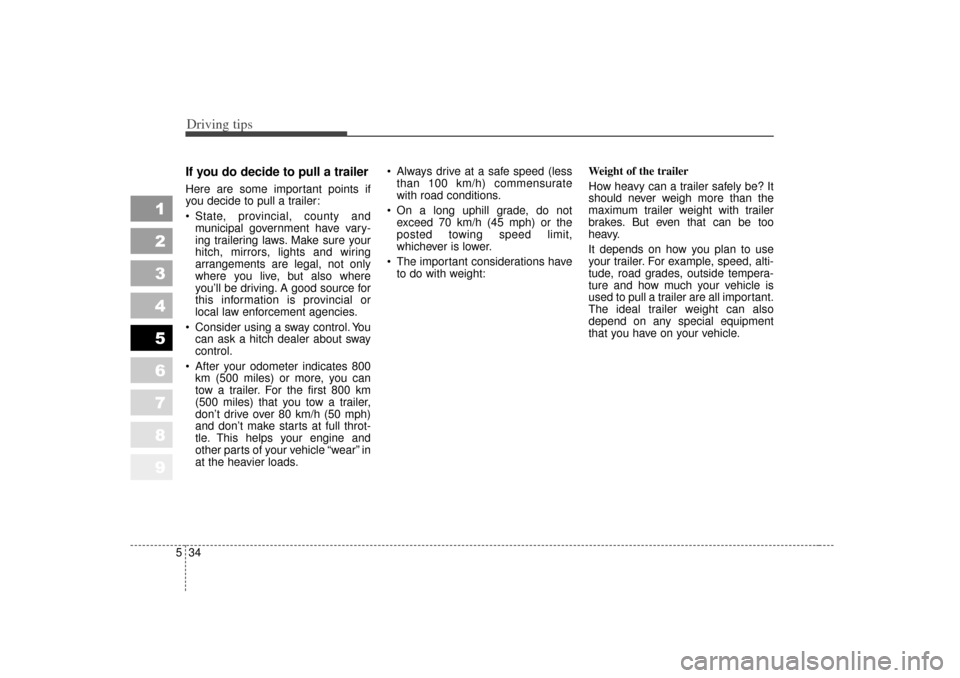 KIA Sportage 2007 JE_ / 2.G Owners Manual Driving tips34
5
1
2
3
4
5
6
7
8
9
If you do decide to pull a trailerHere are some important points if
you decide to pull a trailer:
 State, provincial, county and
municipal government have vary-
ing