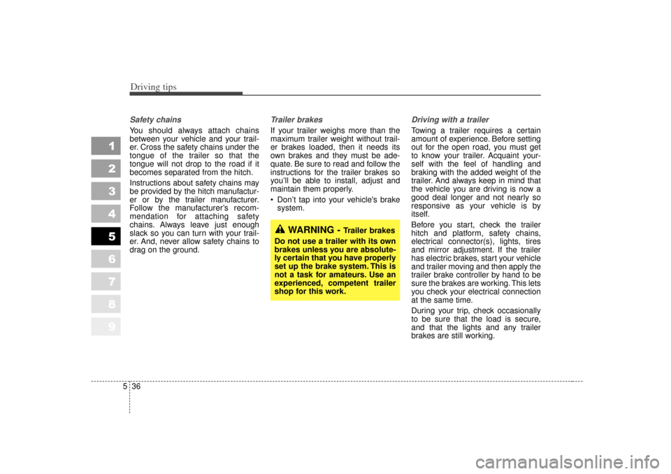 KIA Sportage 2007 JE_ / 2.G Owners Manual Driving tips36
5
1
2
3
4
5
6
7
8
9
Safety chains You should always attach chains
between your vehicle and your trail-
er. Cross the safety chains under the
tongue of the trailer so that the
tongue wil