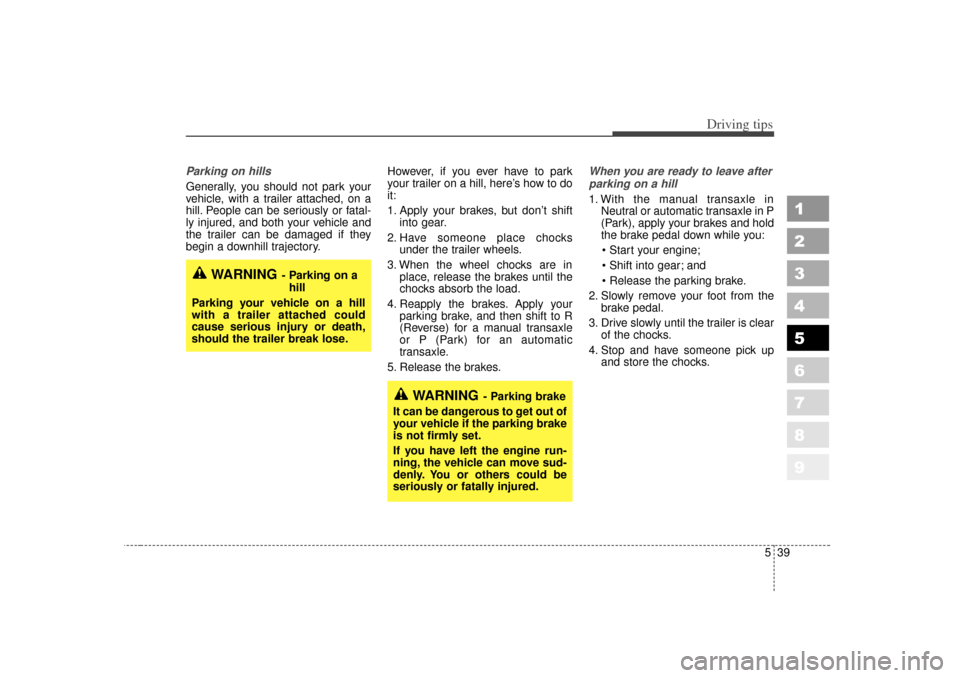 KIA Sportage 2007 JE_ / 2.G Owners Manual 539
Driving tips
1
2
3
4
5
6
7
8
9
Parking on hills Generally, you should not park your
vehicle, with a trailer attached, on a
hill. People can be seriously or fatal-
ly injured, and both your vehicle