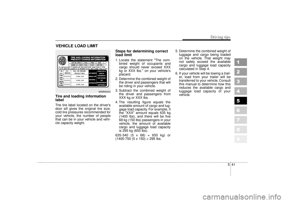 KIA Sportage 2007 JE_ / 2.G Owners Manual 541
Driving tips
1
2
3
4
5
6
7
8
9
VEHICLE LOAD LIMITTire and loading information
labelThe tire label located on the drivers
door sill gives the original tire size,
cold tire pressures recommended fo
