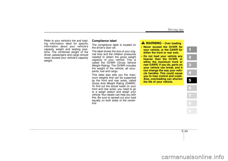 KIA Sportage 2007 JE_ / 2.G Owners Manual 543
Driving tips
1
2
3
4
5
6
7
8
9
Refer to your vehicles tire and load-
ing information label for specific
information about your vehicles
capacity weight and seating posi-
tions. The combined weig