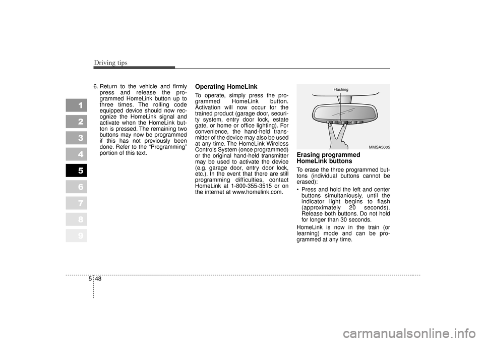 KIA Sportage 2007 JE_ / 2.G Owners Manual Driving tips48
5
1
2
3
4
5
6
7
8
9
6. Return to the vehicle and firmly
press and release the pro-
grammed HomeLink button up to
three times. The rolling code
equipped device should now rec-
ognize the