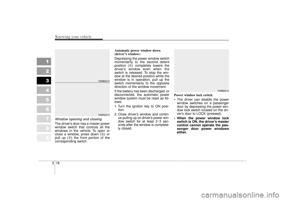 KIA Sportage 2007 JE_ / 2.G Owners Manual Knowing your vehicle18
3
1
2
3
4
5
6
7
8
9
Window opening and closingThe driver’s door has a master power
window switch that controls all the
windows in the vehicle. To open or
close a window, press
