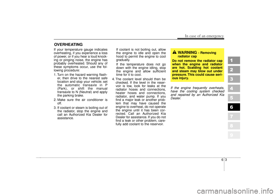KIA Sportage 2007 JE_ / 2.G Owners Manual 63
In case of an emergency
OVERHEATING  If your temperature gauge indicates
overheating, if you experience a loss
of power, or if you hear a loud knock-
ing or pinging noise, the engine has
probably o