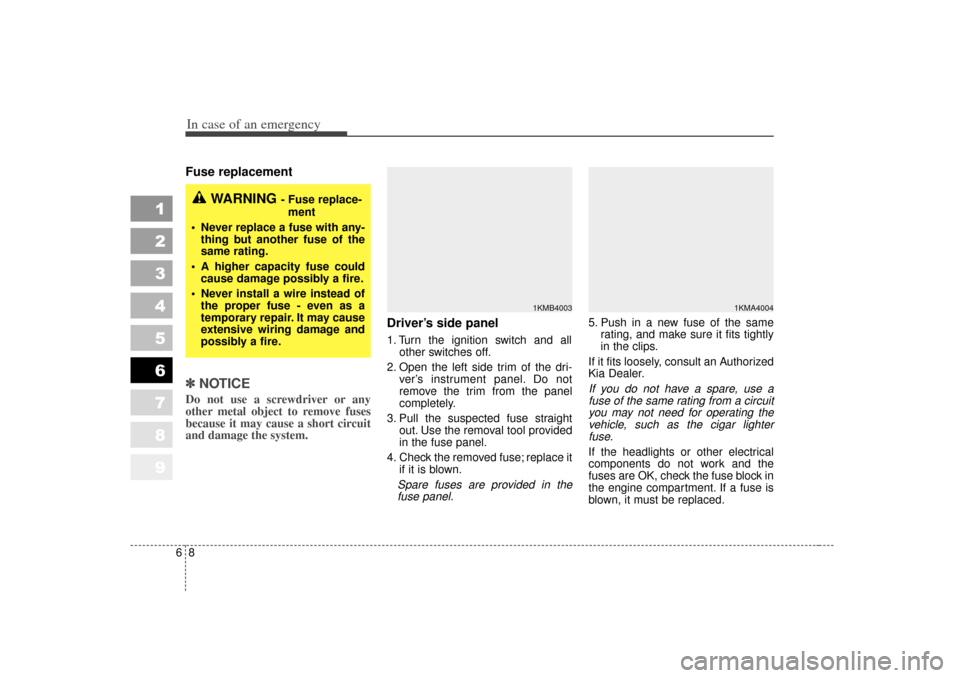 KIA Sportage 2007 JE_ / 2.G Owners Manual In case of an emergency86Fuse replacement ✽
✽NOTICEDo not use a screwdriver or any
other metal object to remove fuses
because it may cause a short circuit
and damage the system.
Driver’s sid KIA Sportage 2007 JE_ / 2.G Owners Manual In case of an emergency86Fuse replacement ✽
✽NOTICEDo not use a screwdriver or any
other metal object to remove fuses
because it may cause a short circuit
and damage the system.
Driver’s sid
