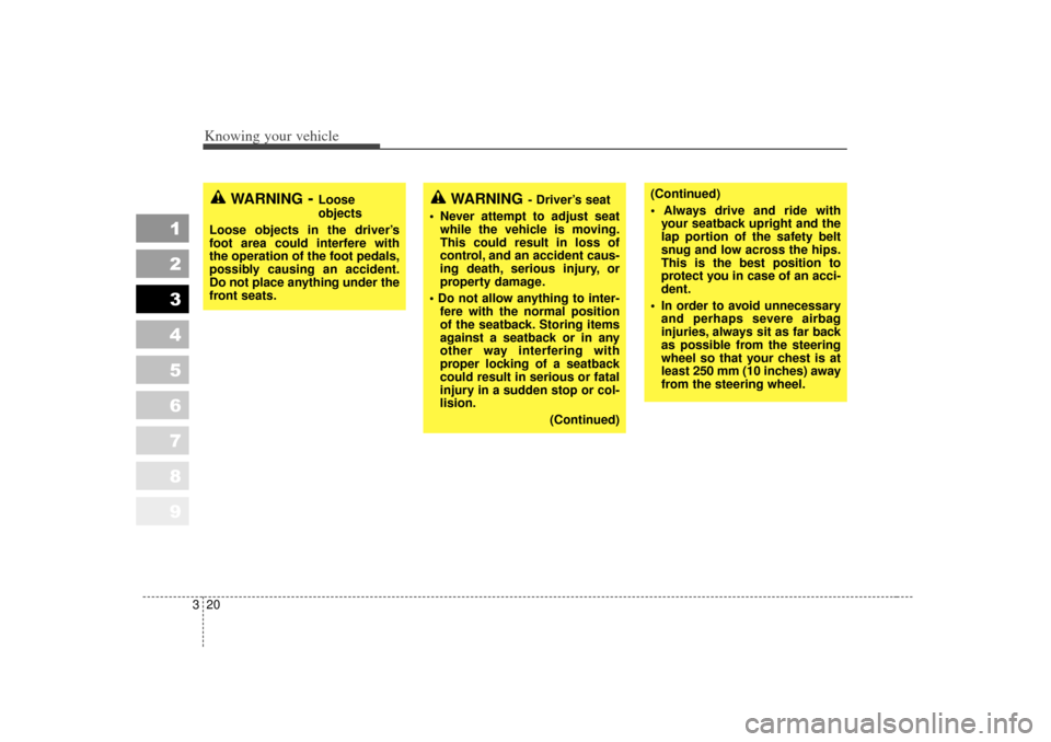 KIA Sportage 2007 JE_ / 2.G Owners Manual Knowing your vehicle20
3
1
2
3
4
5
6
7
8
9
(Continued)
 Always drive and ride with
your seatback upright and the
lap portion of the safety belt
snug and low across the hips.
This is the best position