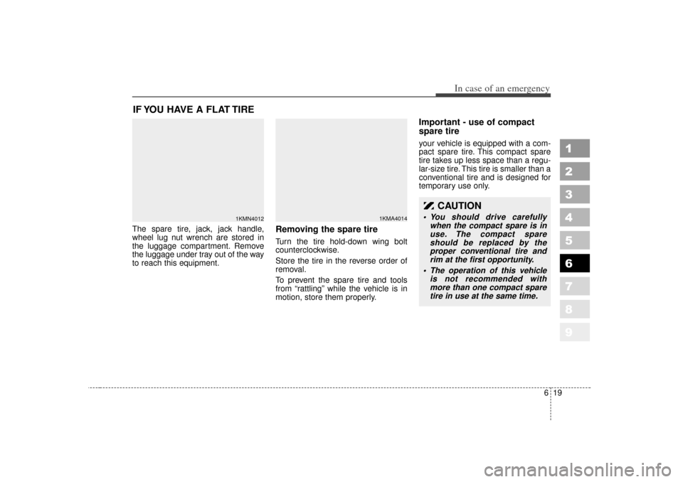 KIA Sportage 2007 JE_ / 2.G Owners Manual 619
In case of an emergency
1
2
3
4
5
6
7
8
9
IF YOU HAVE A FLAT TIRE The spare tire, jack, jack handle,
wheel lug nut wrench are stored in
the luggage compartment. Remove
the luggage under tray out o