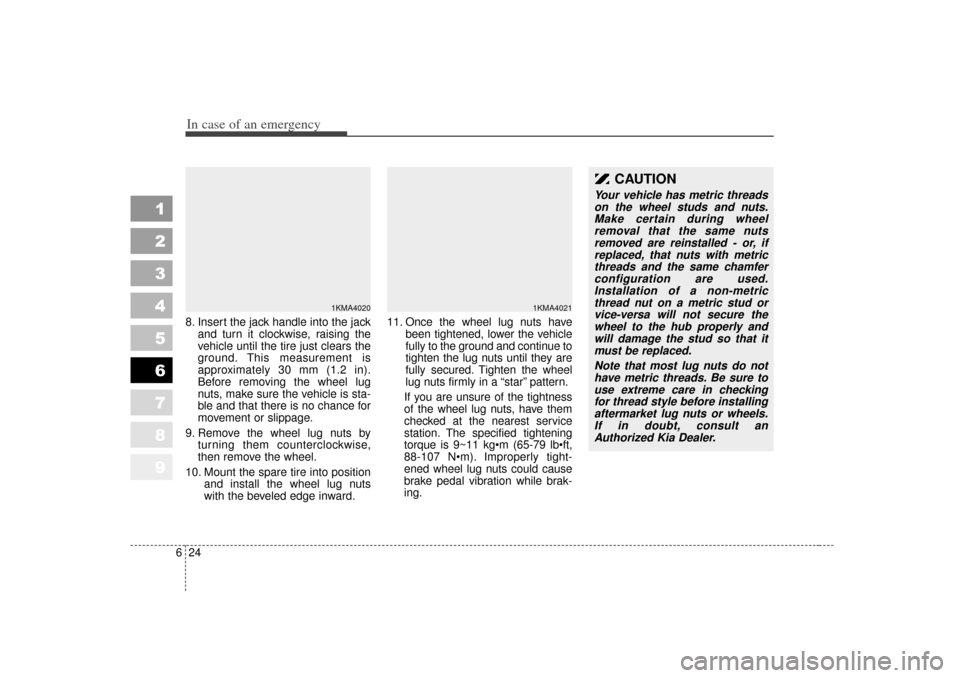 KIA Sportage 2007 JE_ / 2.G Owners Manual In case of an emergency24
6
1
2
3
4
5
6
7
8
9
8. Insert the jack handle into the jack
and turn it clockwise, raising the
vehicle until the tire just clears the
ground. This measurement is
approximatel