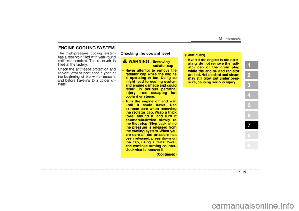 KIA Sportage 2007 JE_ / 2.G Owners Manual 715
Maintenance
1
2
3
4
5
6
7
8
9
ENGINE COOLING SYSTEMThe high-pressure cooling system
has a reservoir filled with year-round
antifreeze coolant. The reservoir is
filled at the factory.
Check the ant