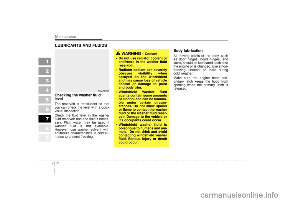 KIA Sportage 2007 JE_ / 2.G Owners Manual Maintenance26
7
1
2
3
4
5
6
7
8
9
LUBRICANTS AND FLUIDS Checking the washer fluid
level  The reservoir is translucent so that
you can check the level with a quick
visual inspection.
Check the fluid le