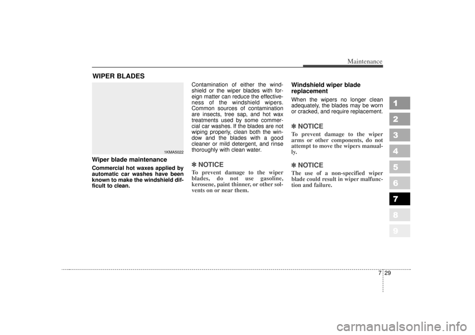 KIA Sportage 2007 JE_ / 2.G Owners Manual 729
Maintenance
1
2
3
4
5
6
7
8
9
WIPER BLADES Wiper blade maintenance  Commercial hot waxes applied by
automatic car washes have been
known to make the windshield dif-
ficult to clean.Contamination o