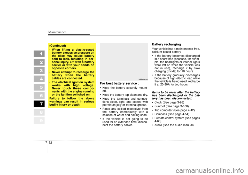 KIA Sportage 2007 JE_ / 2.G Owners Manual Maintenance32
7
1
2
3
4
5
6
7
8
9
For best battery service : Keep the battery securely mount-
ed.
 Keep the battery top clean and dry.
 Keep the terminals and connec- tions clean, tight, and coated