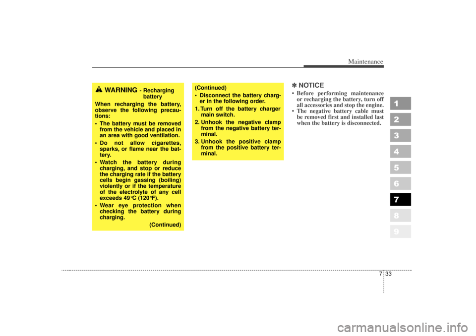 KIA Sportage 2007 JE_ / 2.G Owners Manual 733
Maintenance
1
2
3
4
5
6
7
8
9
✽ ✽NOTICE• Before performing maintenance
or recharging the battery, turn off
all accessories and stop the engine.
• The negative battery cable must be removed