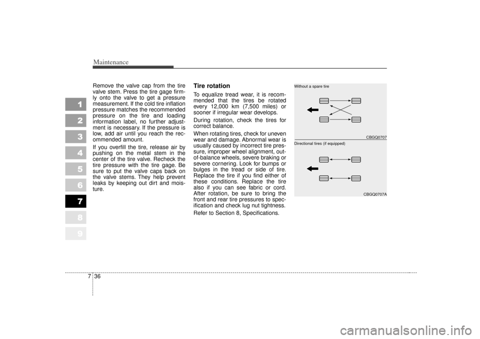 KIA Sportage 2007 JE_ / 2.G User Guide Maintenance36
7
1
2
3
4
5
6
7
8
9
Remove the valve cap from the tire
valve stem. Press the tire gage firm-
ly onto the valve to get a pressure
measurement. If the cold tire inflation
pressure matches 