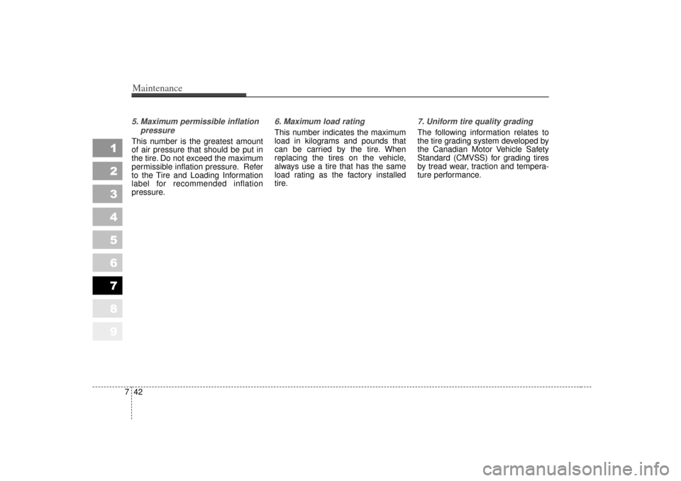 KIA Sportage 2007 JE_ / 2.G Owners Manual Maintenance42
7
1
2
3
4
5
6
7
8
9
5. Maximum permissible inflation
pressureThis number is the greatest amount
of air pressure that should be put in
the tire. Do not exceed the maximum
permissible infl