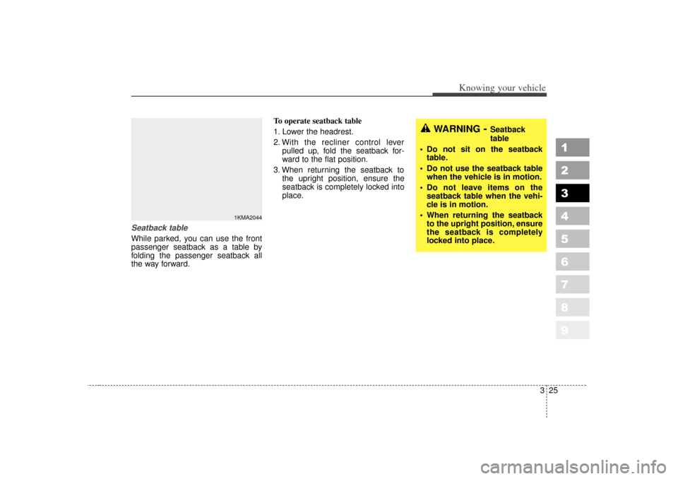 KIA Sportage 2007 JE_ / 2.G Owners Manual 325
Knowing your vehicle
1
2
3
4
5
6
7
8
9
Seatback tableWhile parked, you can use the front
passenger seatback as a table by
folding the passenger seatback all
the way forward.To operate seatback tab