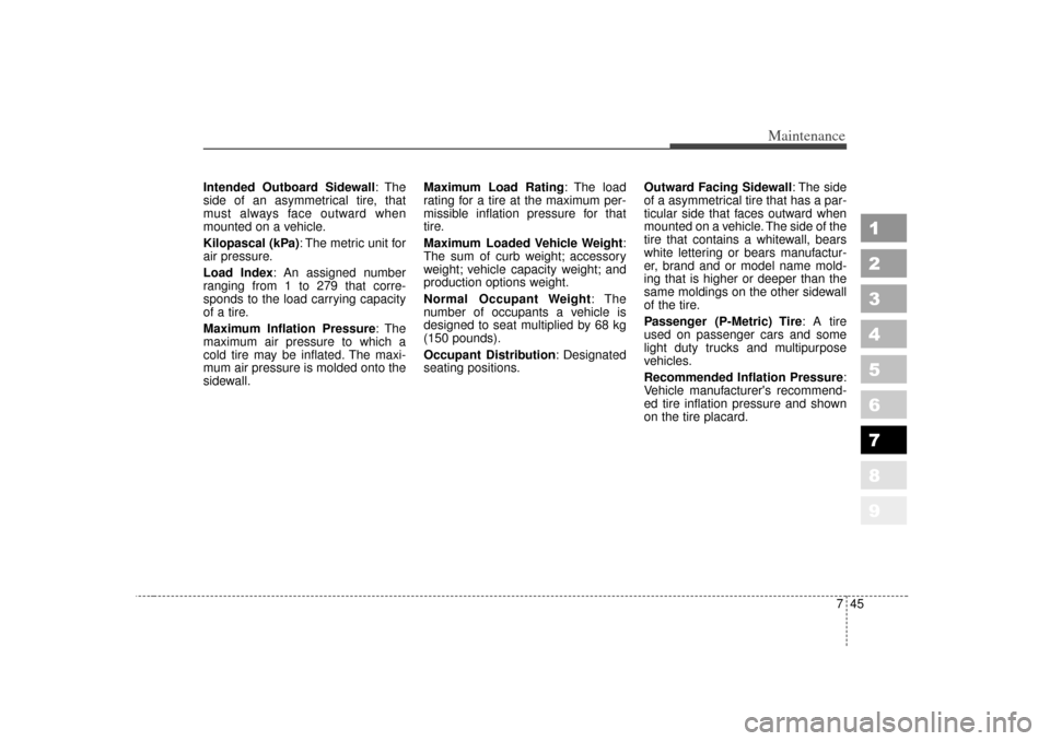 KIA Sportage 2007 JE_ / 2.G User Guide 745
Maintenance
1
2
3
4
5
6
7
8
9
Intended Outboard Sidewall:The
side of an asymmetrical tire, that
must always face outward when
mounted on a vehicle.
Kilopascal (kPa): The metric unit for
air pressu