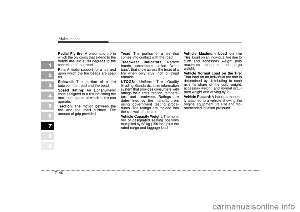 KIA Sportage 2007 JE_ / 2.G User Guide Maintenance46
7
1
2
3
4
5
6
7
8
9
Radial Ply tire: A pneumatic tire in
which the ply cords that extend to the
beads are laid at 90 degrees to the
centerline of the tread.
Rim: A metal support for a ti