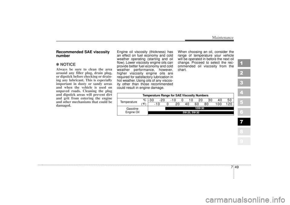 KIA Sportage 2007 JE_ / 2.G Owners Manual 749
Maintenance
1
2
3
4
5
6
7
8
9
Recommended SAE viscosity
number   ✽ ✽NOTICEAlways be sure to clean the area
around any filler plug, drain plug,
or dipstick before checking or drain-
ing any lub