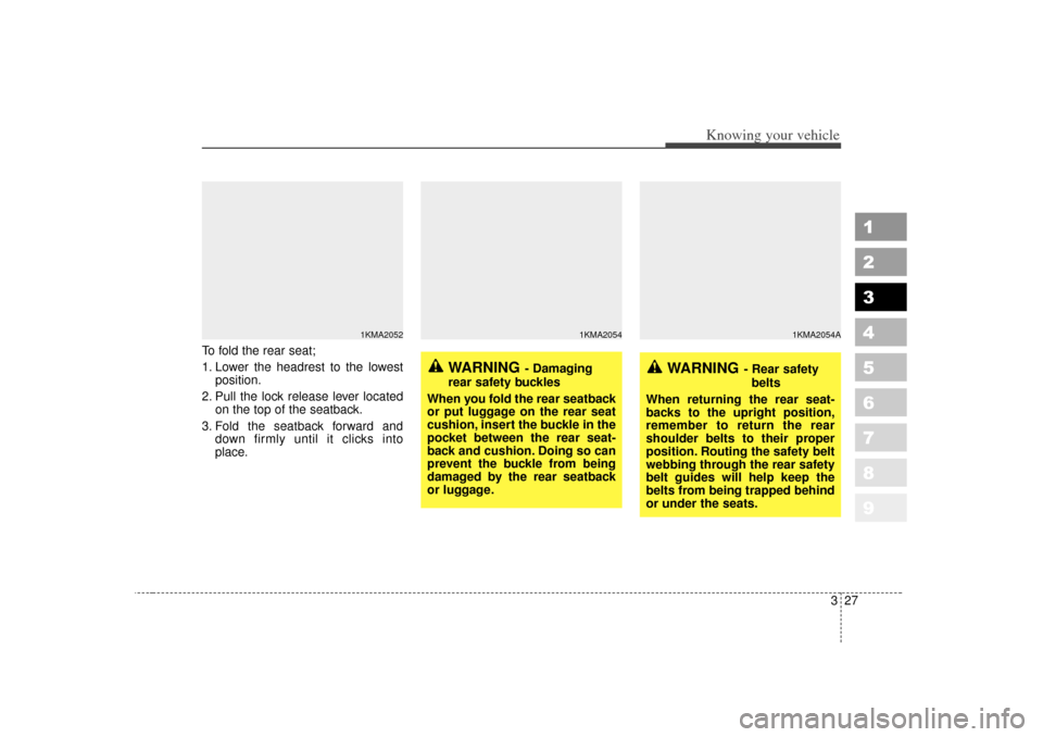 KIA Sportage 2007 JE_ / 2.G Owners Manual 327
Knowing your vehicle
1
2
3
4
5
6
7
8
9
To fold the rear seat;
1. Lower the headrest to the lowestposition.
2. Pull the lock release lever located on the top of the seatback.
3. Fold the seatback f