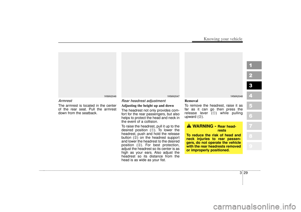 KIA Sportage 2007 JE_ / 2.G Owners Manual 329
Knowing your vehicle
1
2
3
4
5
6
7
8
9
ArmrestThe armrest is located in the center
of the rear seat. Pull the armrest
down from the seatback.
Rear headrest adjustmentAdjusting the height up and do