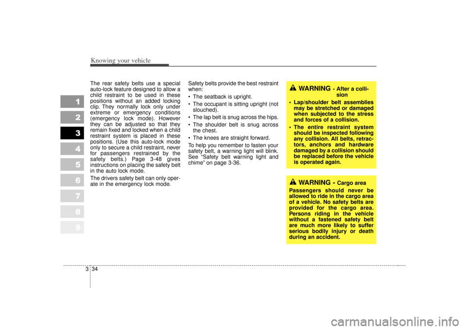 KIA Sportage 2007 JE_ / 2.G Owners Manual Knowing your vehicle34
3
1
2
3
4
5
6
7
8
9
The rear safety belts use a special
auto-lock feature designed to allow a
child restraint to be used in these
positions without an added locking
clip. They n