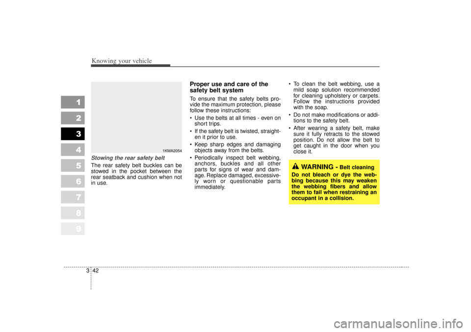 KIA Sportage 2007 JE_ / 2.G Owners Manual Knowing your vehicle42
3
1
2
3
4
5
6
7
8
9
Stowing the rear safety belt The rear safety belt buckles can be
stowed in the pocket between the
rear seatback and cushion when not
in use.
Proper use and c