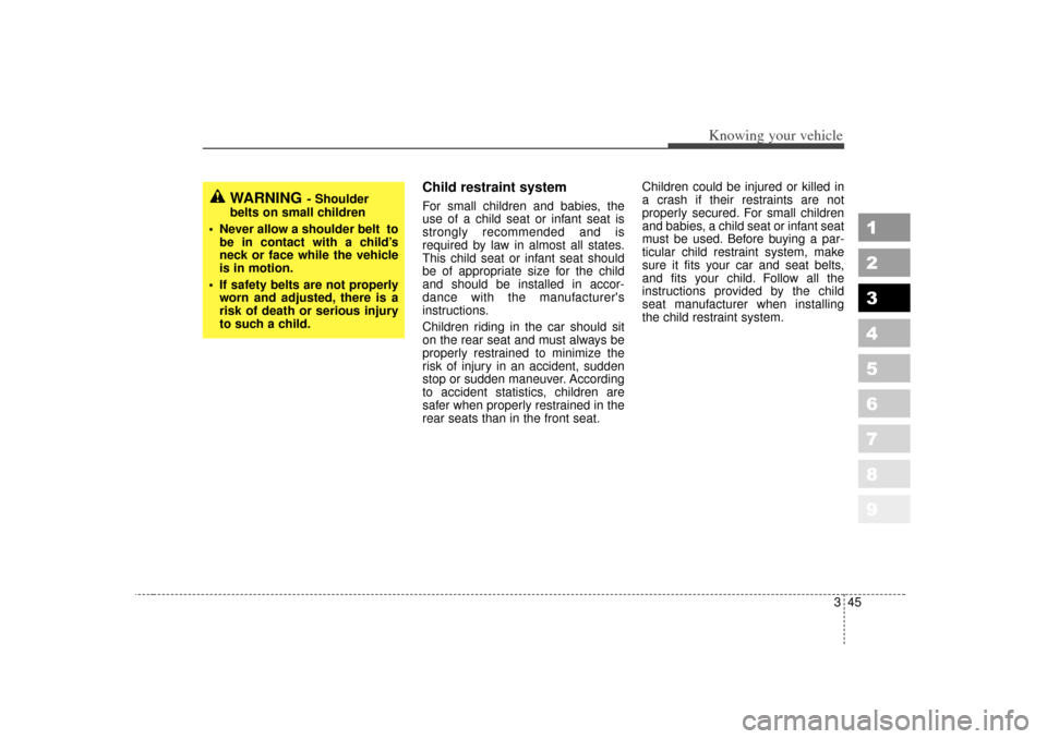 KIA Sportage 2007 JE_ / 2.G Owners Manual 345
Knowing your vehicle
1
2
3
4
5
6
7
8
9
Child restraint system For small children and babies, the
use of a child seat or infant seat is
strongly recommended and is
required by law in almost all sta