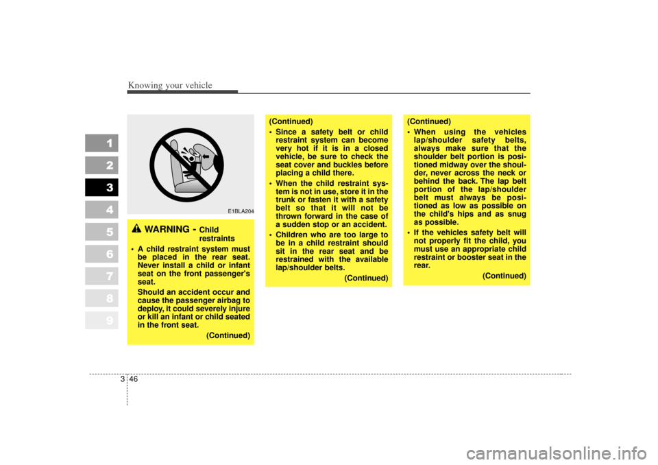 KIA Sportage 2007 JE_ / 2.G Owners Manual Knowing your vehicle46
3
1
2
3
4
5
6
7
8
9
WARNING
- Child
restraints
 A child restraint system must be placed in the rear seat.
Never install a child or infant
seat on the front passengers
seat.
Sh