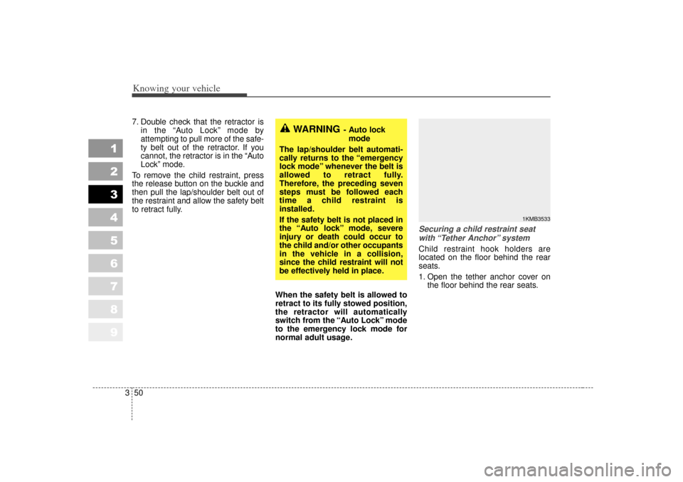 KIA Sportage 2007 JE_ / 2.G Owners Manual Knowing your vehicle50
3
1
2
3
4
5
6
7
8
9
7. Double check that the retractor is
in the  “Auto Lock” mode by
attempting to pull more of the safe-
ty belt out of the retractor. If you
cannot, the r