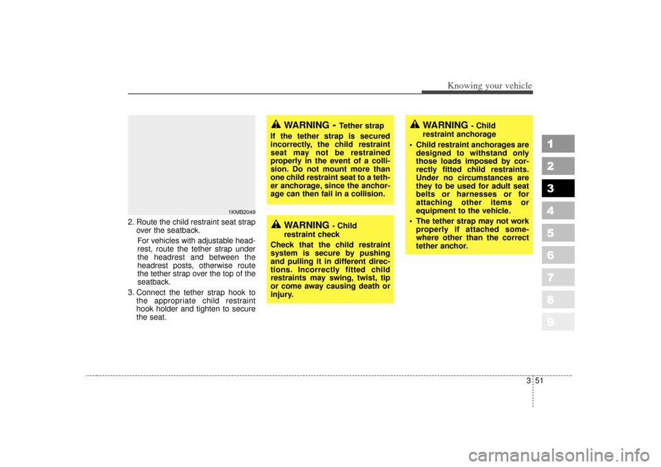 KIA Sportage 2007 JE_ / 2.G Owners Manual 351
Knowing your vehicle
1
2
3
4
5
6
7
8
9
2. Route the child restraint seat strapover the seatback.
For vehicles with adjustable head-
rest, route the tether strap under
the headrest and between the
