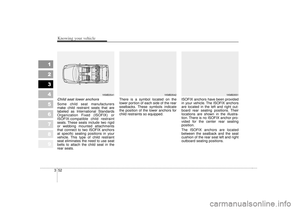 KIA Sportage 2007 JE_ / 2.G Repair Manual Knowing your vehicle52
3
1
2
3
4
5
6
7
8
9
Child seat lower anchorsSome child seat manufacturers
make child restraint seats that are
labeled as International Standards
Organization Fixed (ISOFIX) or
I KIA Sportage 2007 JE_ / 2.G Repair Manual Knowing your vehicle52
3
1
2
3
4
5
6
7
8
9
Child seat lower anchorsSome child seat manufacturers
make child restraint seats that are
labeled as International Standards
Organization Fixed (ISOFIX) or
I