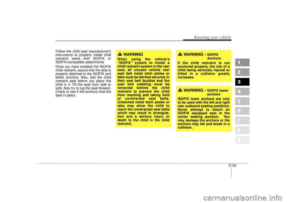 KIA Sportage 2007 JE_ / 2.G Owners Manual 353
Knowing your vehicle
1
2
3
4
5
6
7
8
9
Follow the child seat manufacturer’s
instructions to properly install child
restraint seats with ISOFIX or
ISOFIX-compatible attachments.
Once you have ins